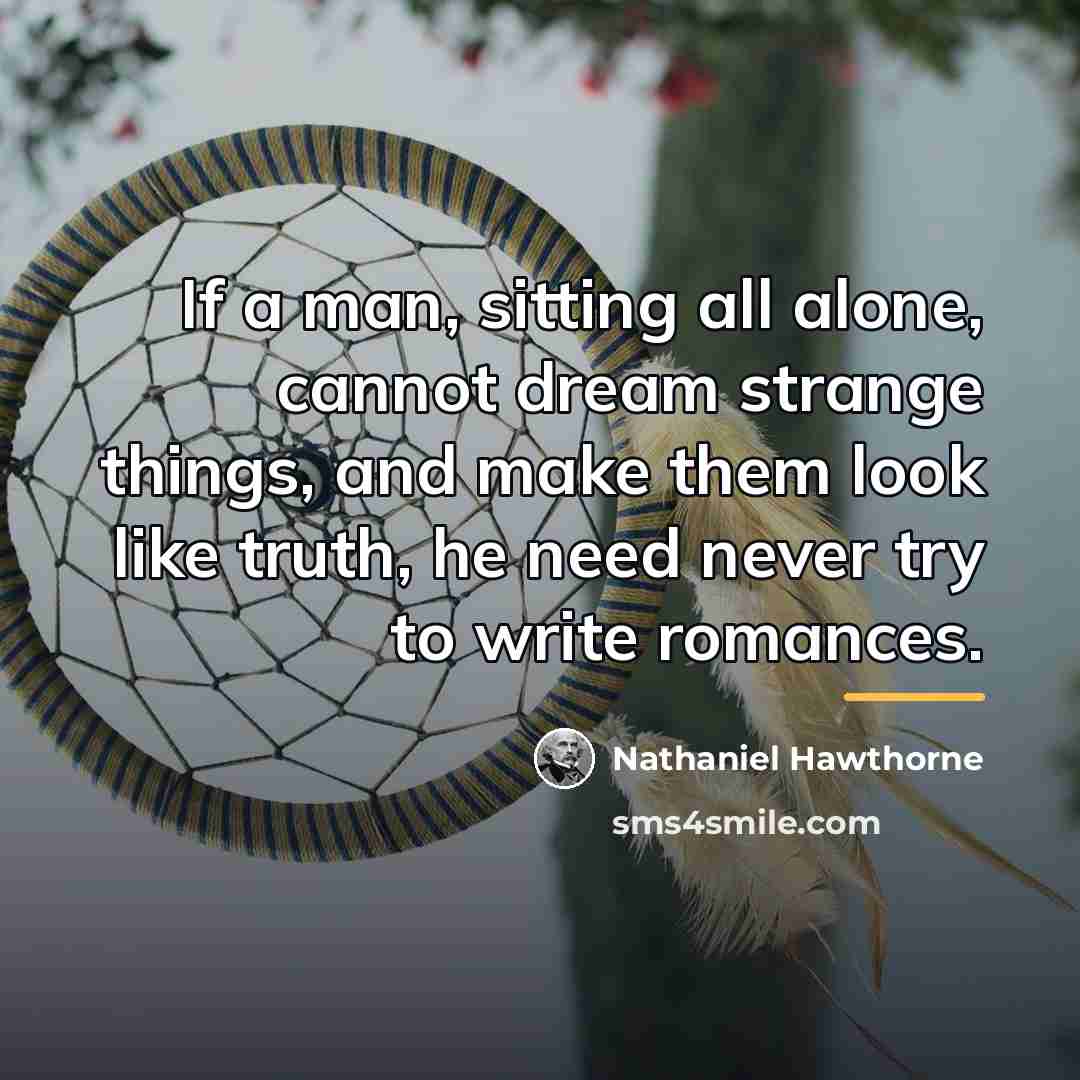 “If a man, sitting all alone, cannot dream strange things,…” quote by Nathaniel Hawthorne