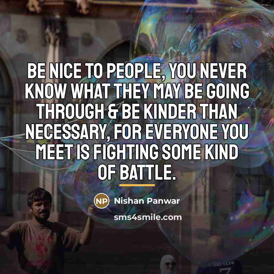 “Be nice to people, you never know what they may…” quote by Nishan Panwar