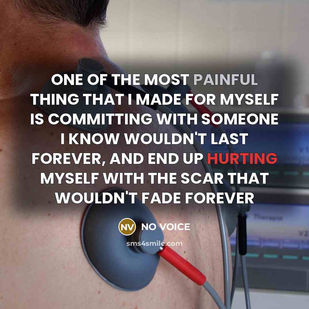 “ONE OF THE MOST PAINFUL THING THAT I MADE FOR MYSELF IS COMMITTING WITH SOMEONE I KNOW WOULDN'T LAST FOREVER, AND END UP HURTING MYSELF WITH THE SCAR THAT WOULDN'T FADE FOREVER” quote by NO VOICE