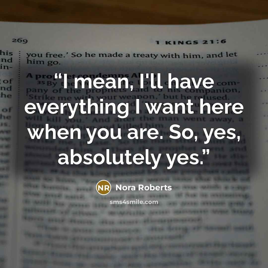 “I mean, I'll have everything I want here when you are. So, yes, absolutely yes.” quote by Nora Roberts