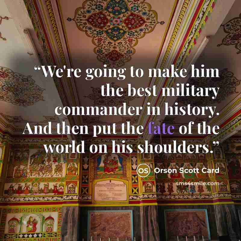 “We're going to make him the best military commander in history. And then put the fate of the world on his shoulders.” quote by Orson Scott Card