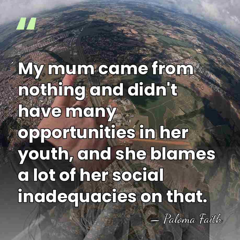 My mum came from nothing and didn't have many opportunities in her&hellip; - Paloma Faith