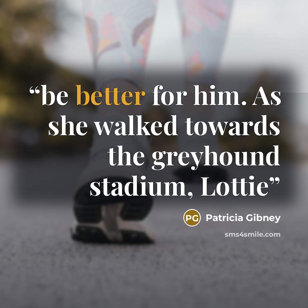 “be better for him. As she walked towards the greyhound stadium, Lottie” quote by Patricia Gibney