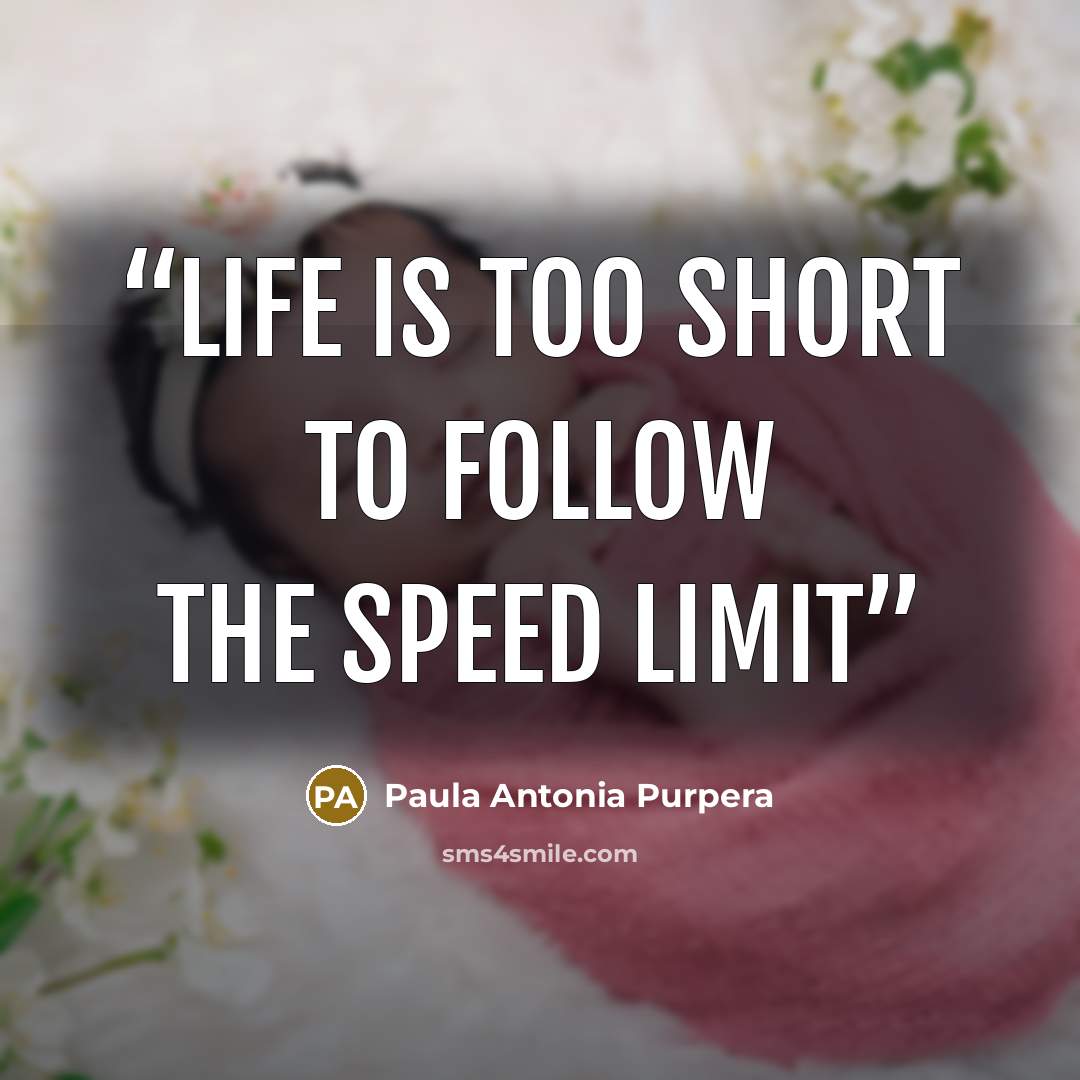 “Life is too short to follow the speed limit” quote by Paula Antonia Purpera