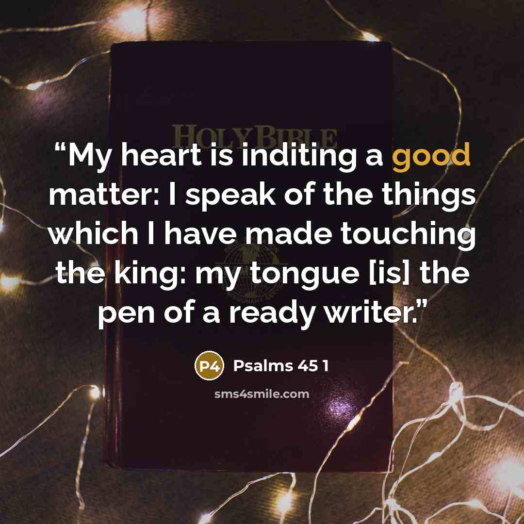 “My heart is inditing a good matter: I speak of the things which I have made touching the king: my tongue [is] the pen of a ready writer.” quote by Psalms 45 1