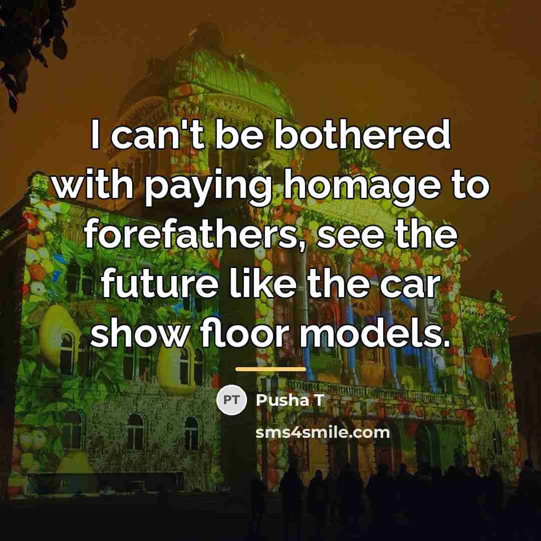 “I can't be bothered with paying homage to forefathers, see…” quote by Pusha T