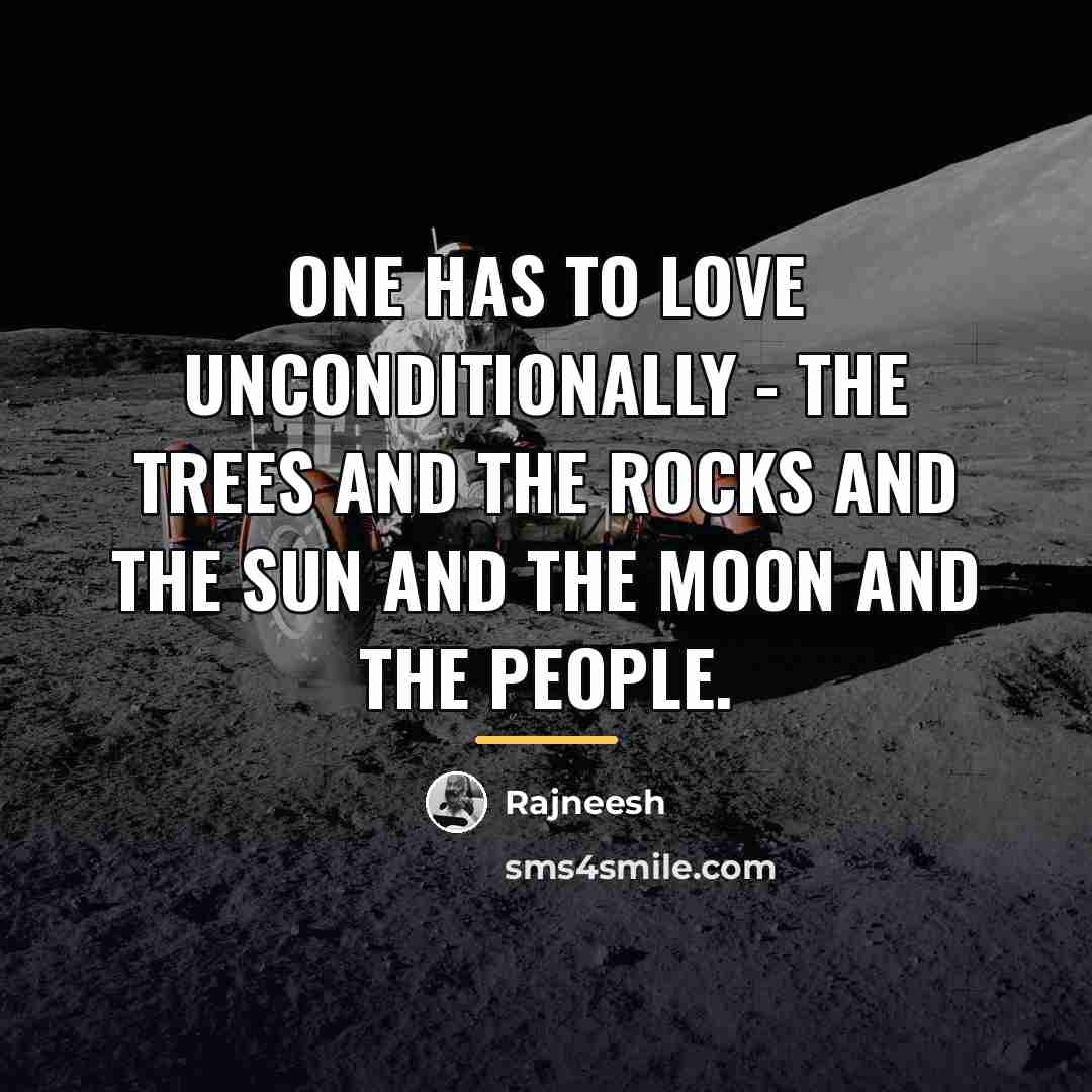 “One has to love unconditionally - the trees and the…” quote by Rajneesh