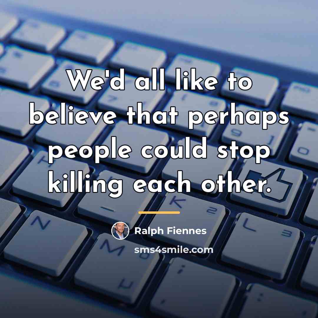 “We'd all like to believe that perhaps people could stop…” quote by Ralph Fiennes