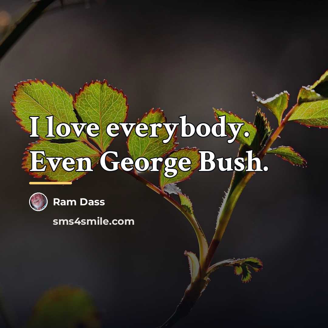 “I love everybody. Even George Bush.…” quote by Ram Dass