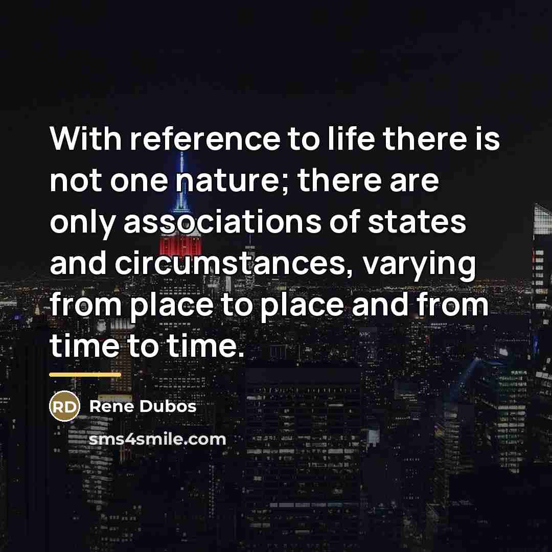 “With reference to life there is not one nature; there…” quote by Rene Dubos