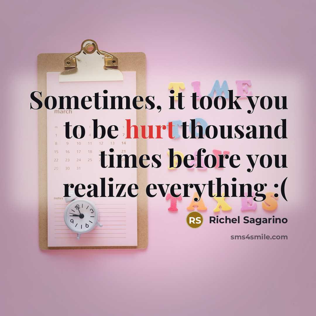 “Sometimes, it took you to be hurt thousand times before you realize everything :(” quote by Richel Sagarino