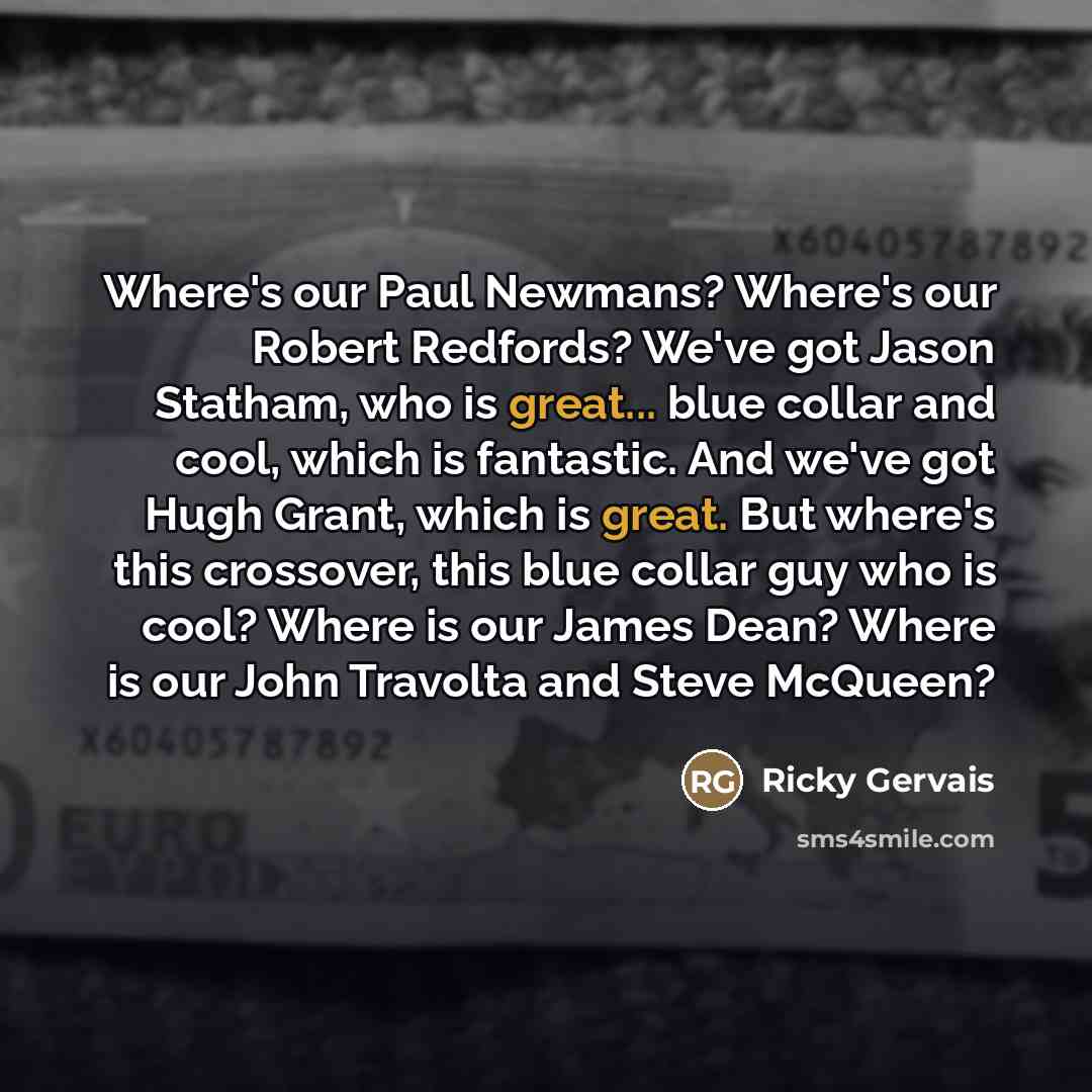 “Where's our Paul Newmans? Where's our Robert Redfords? We've got…” quote by Ricky Gervais
