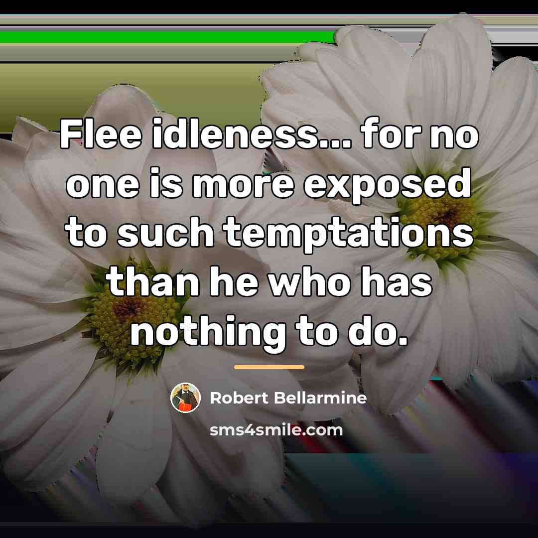 “Flee idleness... for no one is more exposed to such…” quote by Robert Bellarmine