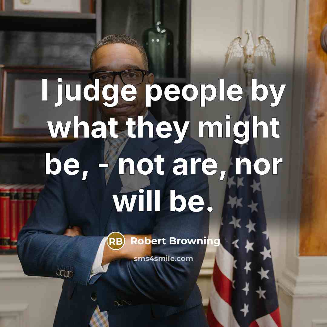 “I judge people by what they might be, - not are, nor will be.” quote by Robert Browning