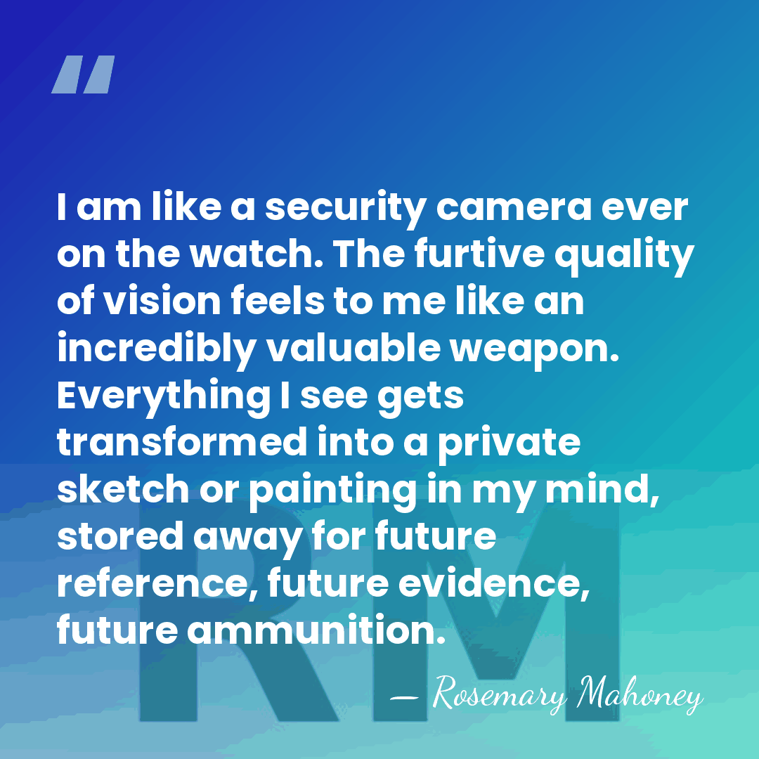 I am like a security camera ever on the watch. The furtive&hellip; - Rosemary Mahoney