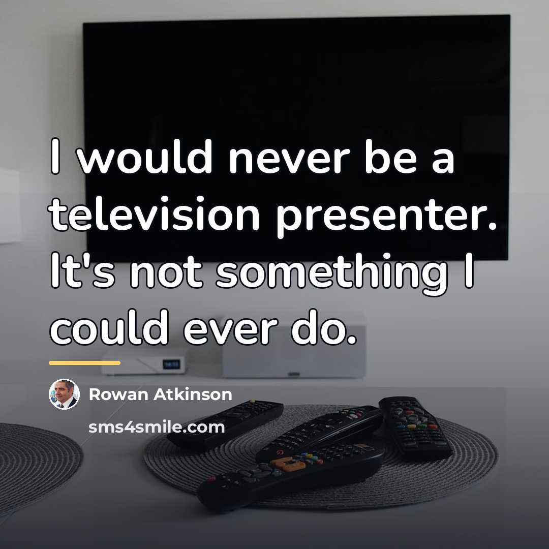 “I would never be a television presenter. It's not something…” quote by Rowan Atkinson