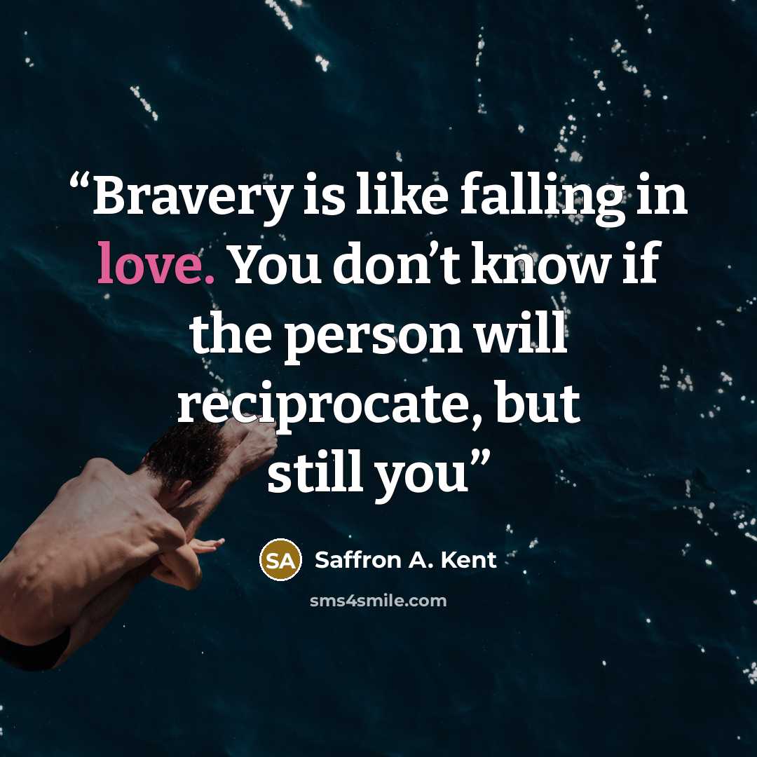 “Bravery is like falling in love. You don’t know if the person will reciprocate, but still you” quote by Saffron A. Kent
