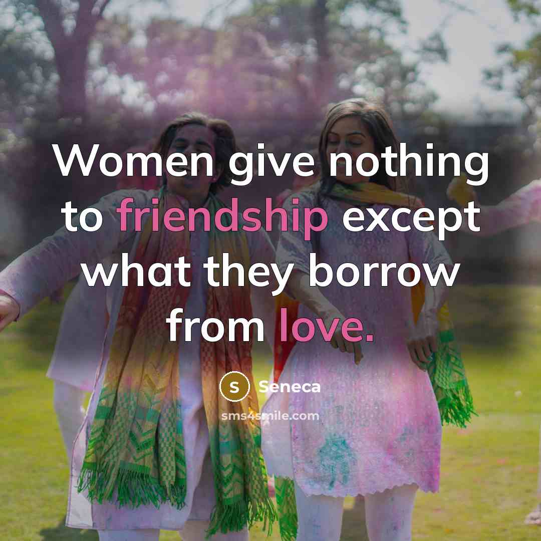 “Women give nothing to friendship except what they borrow from…” quote by Seneca