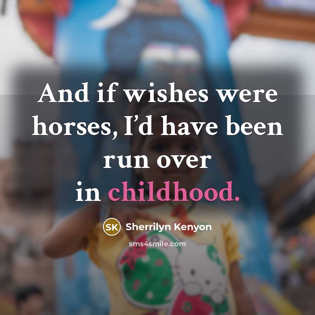 “And if wishes were horses, I’d have been run over…” quote by Sherrilyn Kenyon