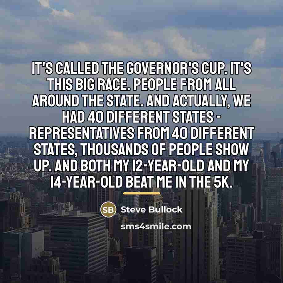 “It's called the Governor's Cup. It's this big race. People…” quote by Steve Bullock