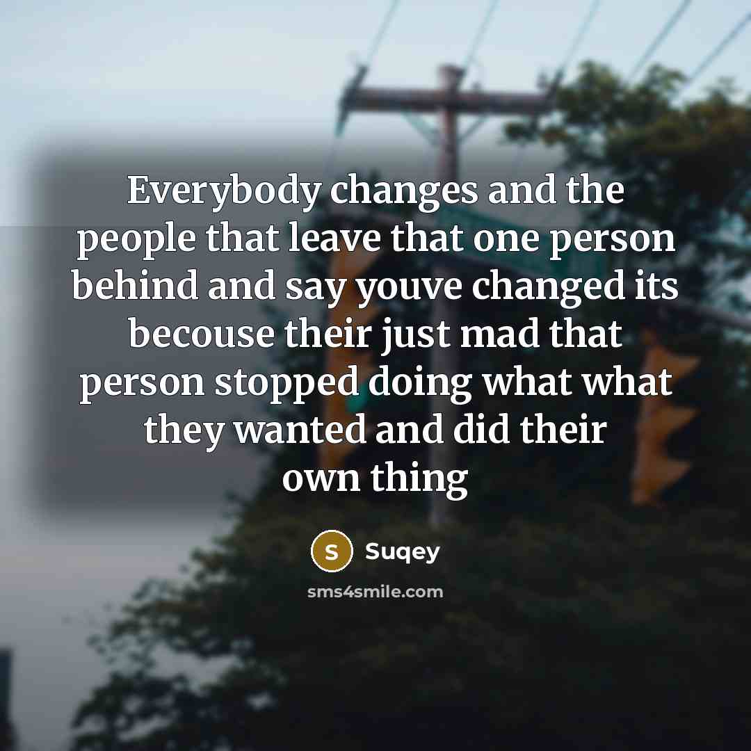 “Everybody changes and the people that leave that one person behind and say youve changed its becouse their just mad that person stopped doing what what they wanted and did their own thing” quote by Suqey