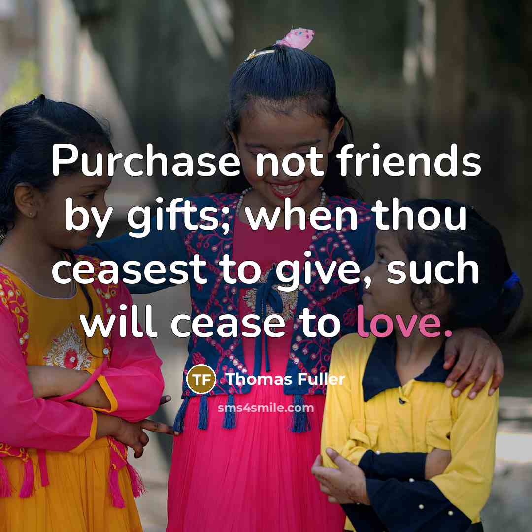 “Purchase not friends by gifts; when thou ceasest to give,…” quote by Thomas Fuller