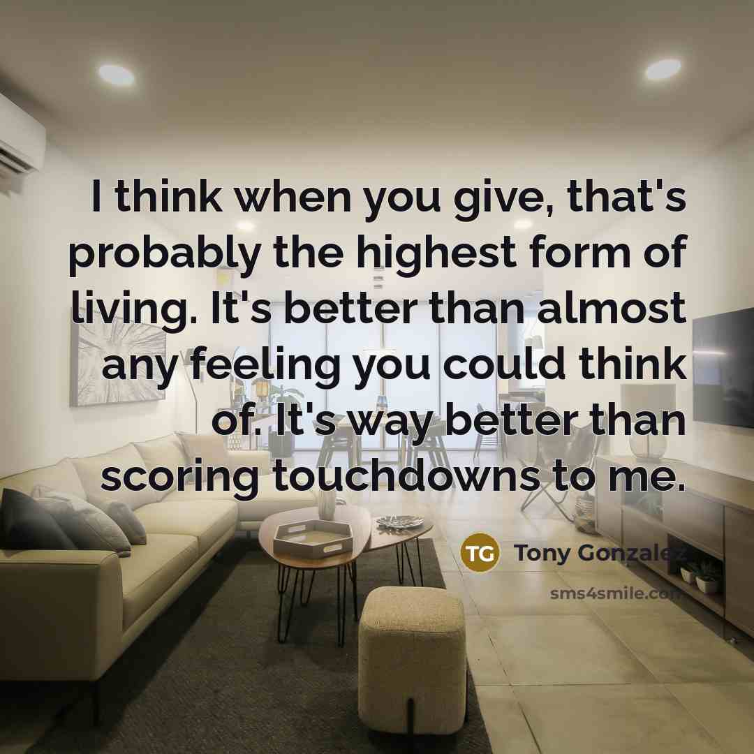 “I think when you give, that's probably the highest form…” quote by Tony Gonzalez