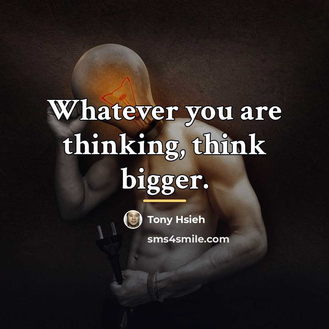 “Whatever you are thinking, think bigger.…” quote by Tony Hsieh