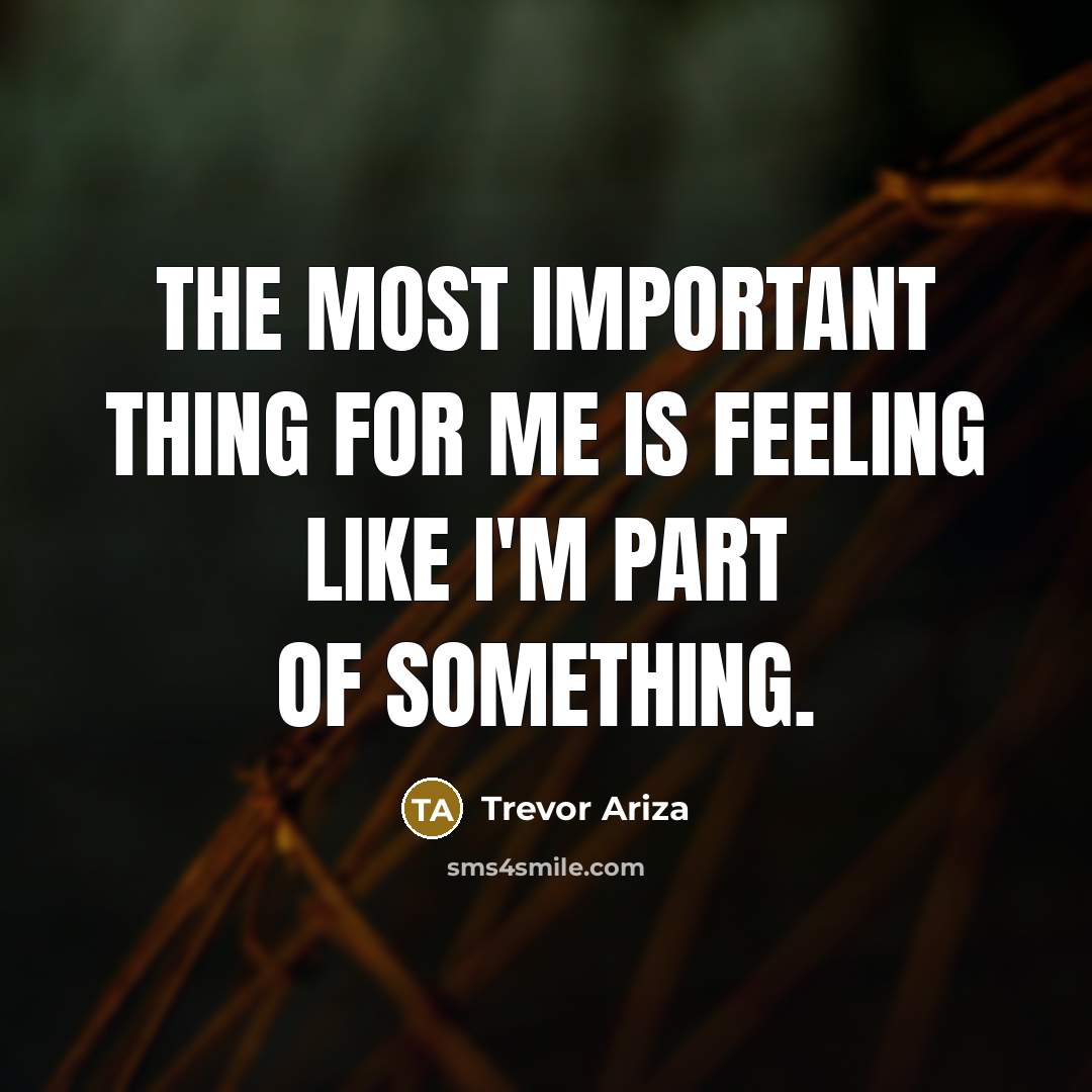 “The most important thing for me is feeling like I'm part of something.” quote by Trevor Ariza