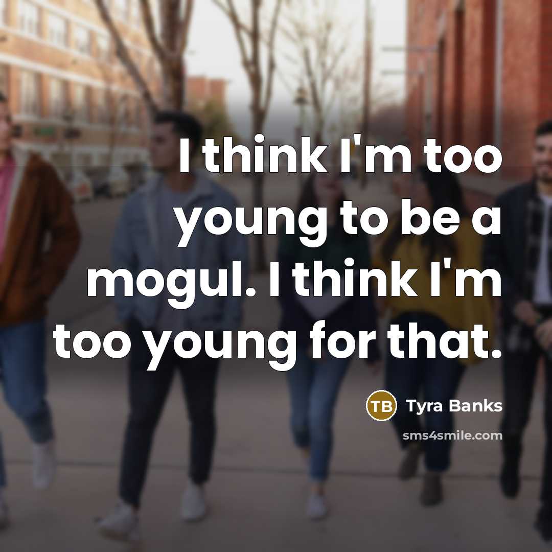 “I think I'm too young to be a mogul. I…” quote by Tyra Banks