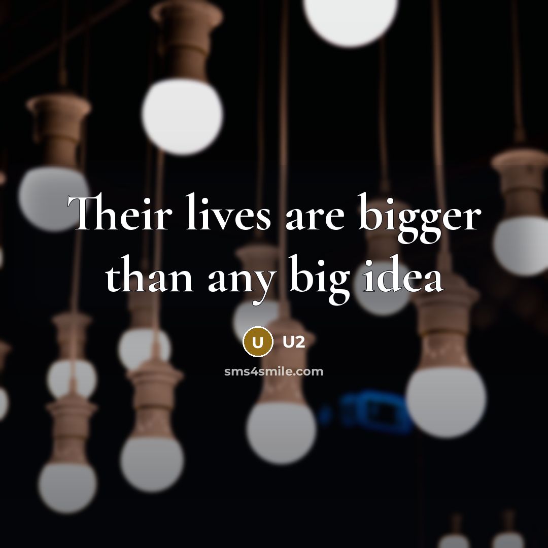 “Their lives are bigger than any big idea…” quote by U2
