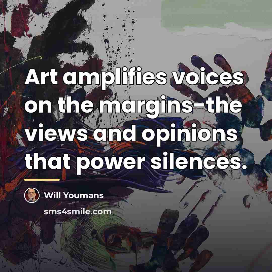 “Art amplifies voices on the margins-the views and opinions that…” quote by Will Youmans