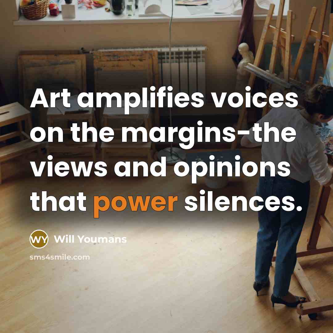 “Art amplifies voices on the margins-the views and opinions that power silences.” quote by Will Youmans