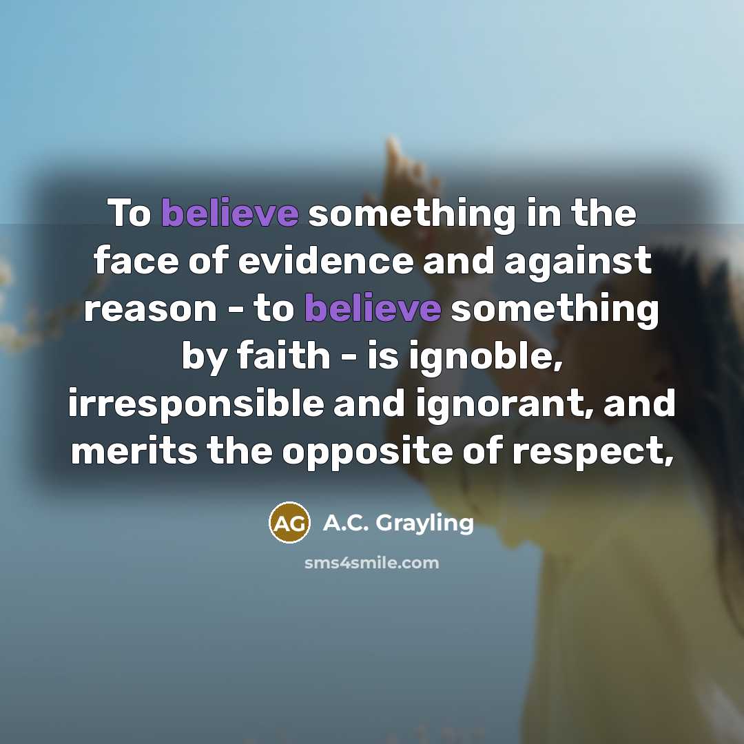 “To believe something in the face of evidence and against…” quote by A.C. Grayling