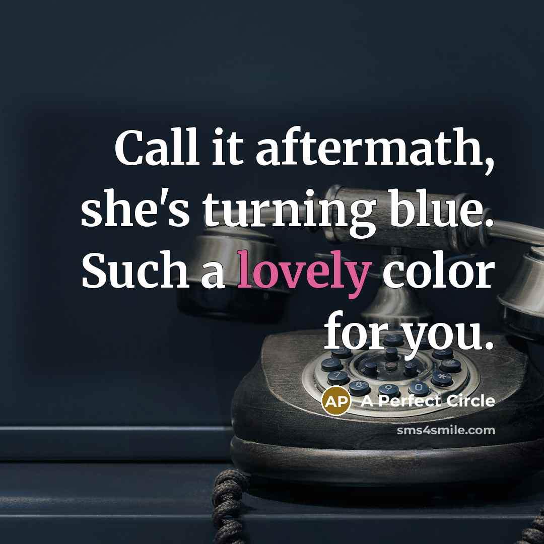 “Call it aftermath, she's turning blue. Such a lovely color…” quote by A Perfect Circle
