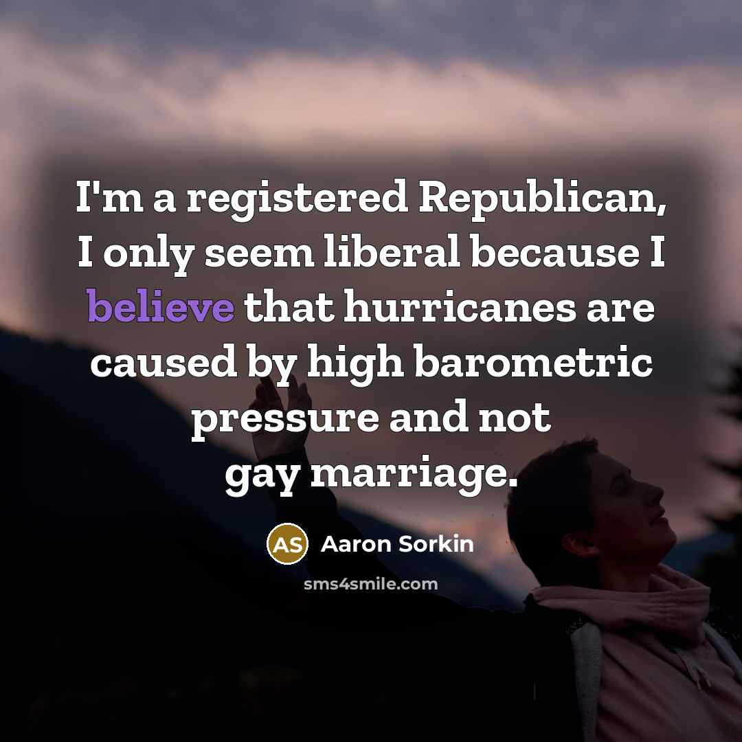 “I'm a registered Republican, I only seem liberal because I…” quote by Aaron Sorkin