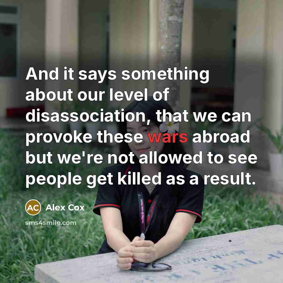 “And it says something about our level of disassociation, that…” quote by Alex Cox