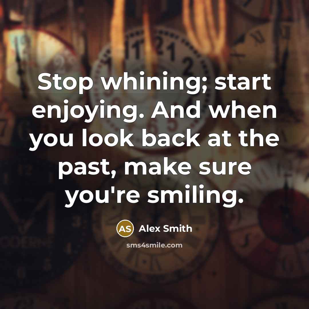 “Stop whining; start enjoying. And when you look back at…” quote by Alex Smith