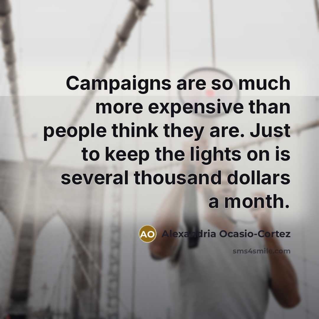 “Campaigns are so much more expensive than people think they…” quote by Alexandria Ocasio-Cortez