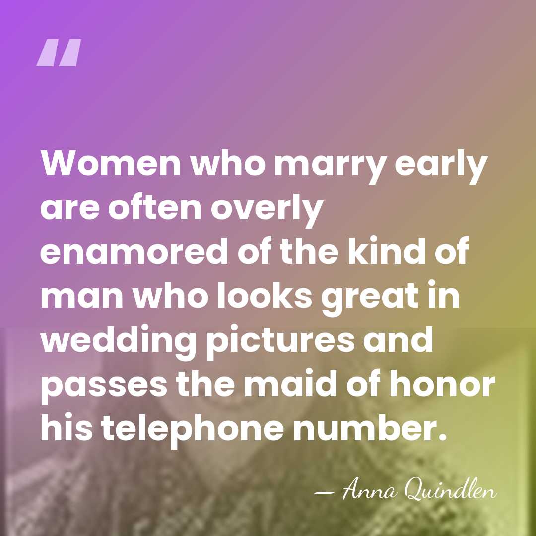 Women who marry early are often overly enamored of the kind of&hellip; - Anna Quindlen