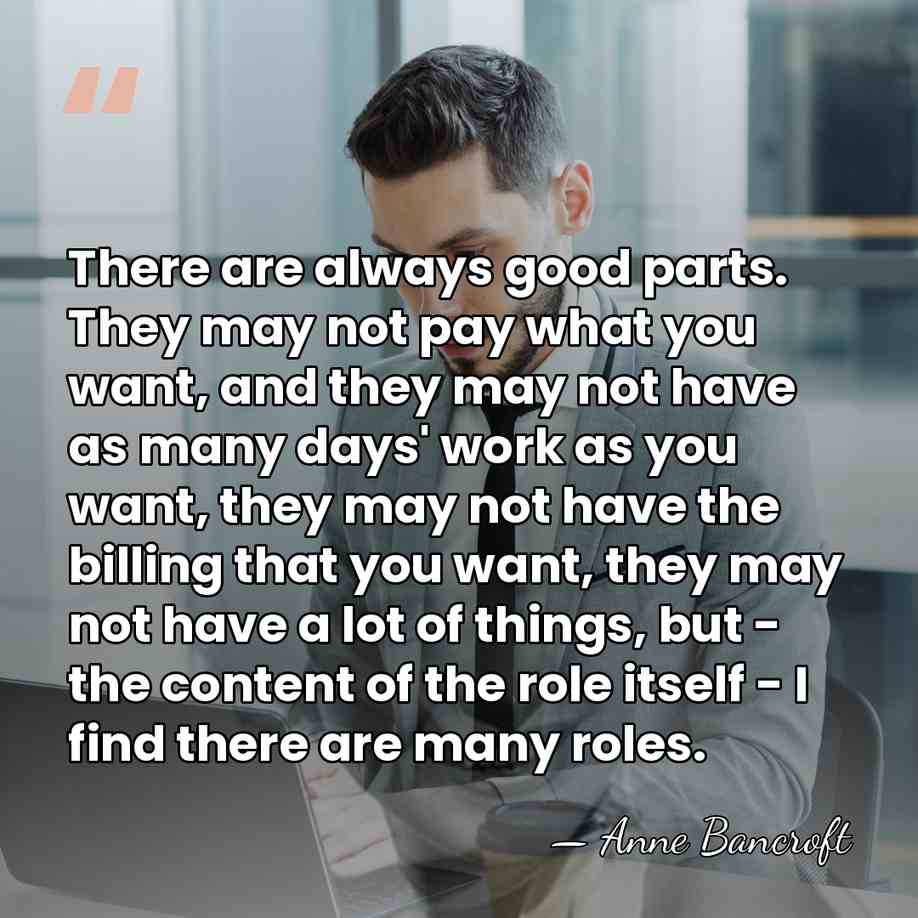 There are always good parts. They may not pay what you want,&hellip; - Anne Bancroft