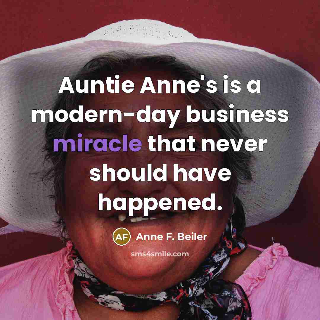 “Auntie Anne's is a modern-day business miracle that never should…” quote by Anne F. Beiler