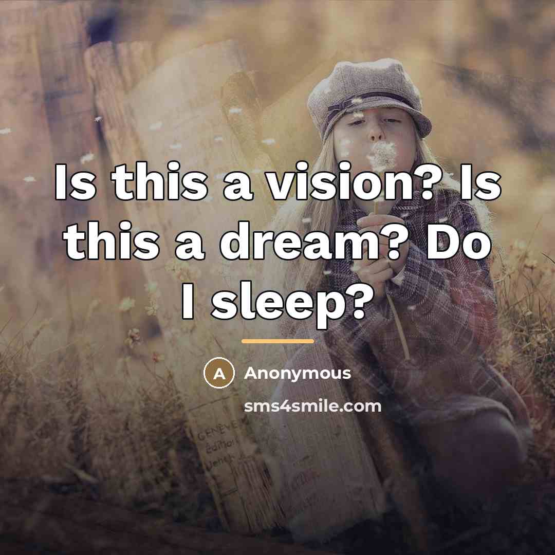 “Is this a vision? Is this a dream? Do I…” quote by Anonymous