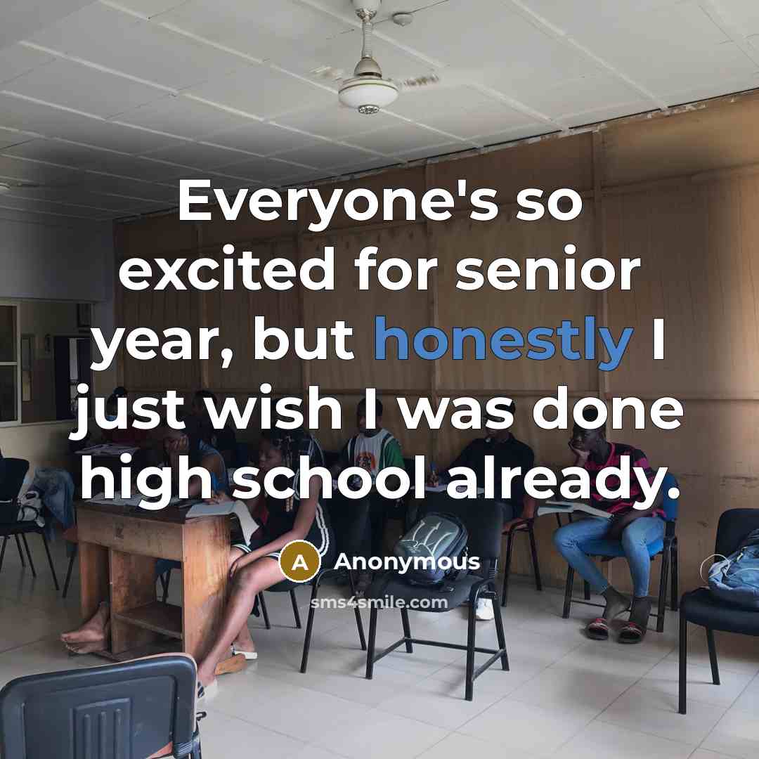 “Everyone's so excited for senior year, but honestly I just wish I was done high school already.” quote by Anonymous