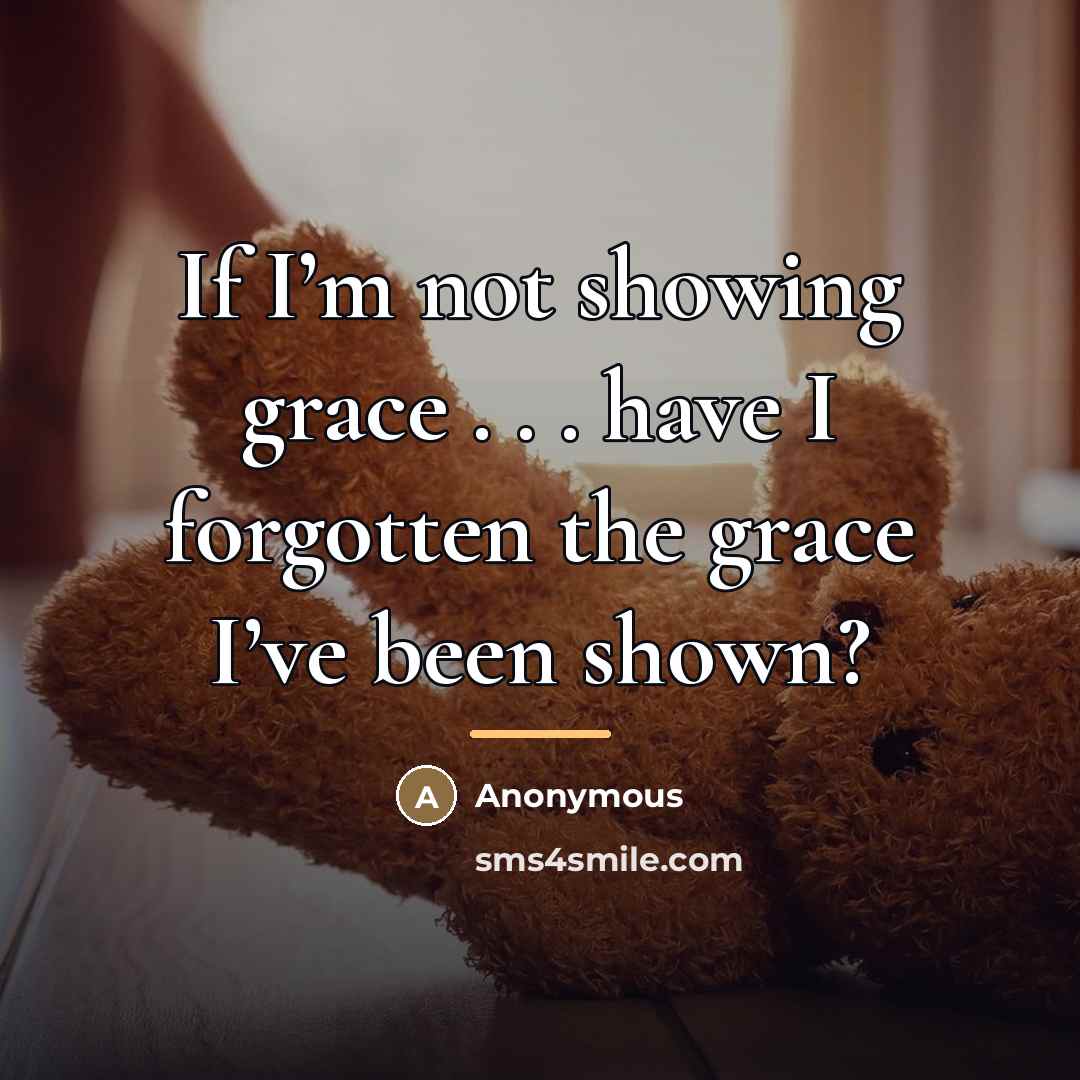 “If I’m not showing grace . . . have I…” quote by Anonymous