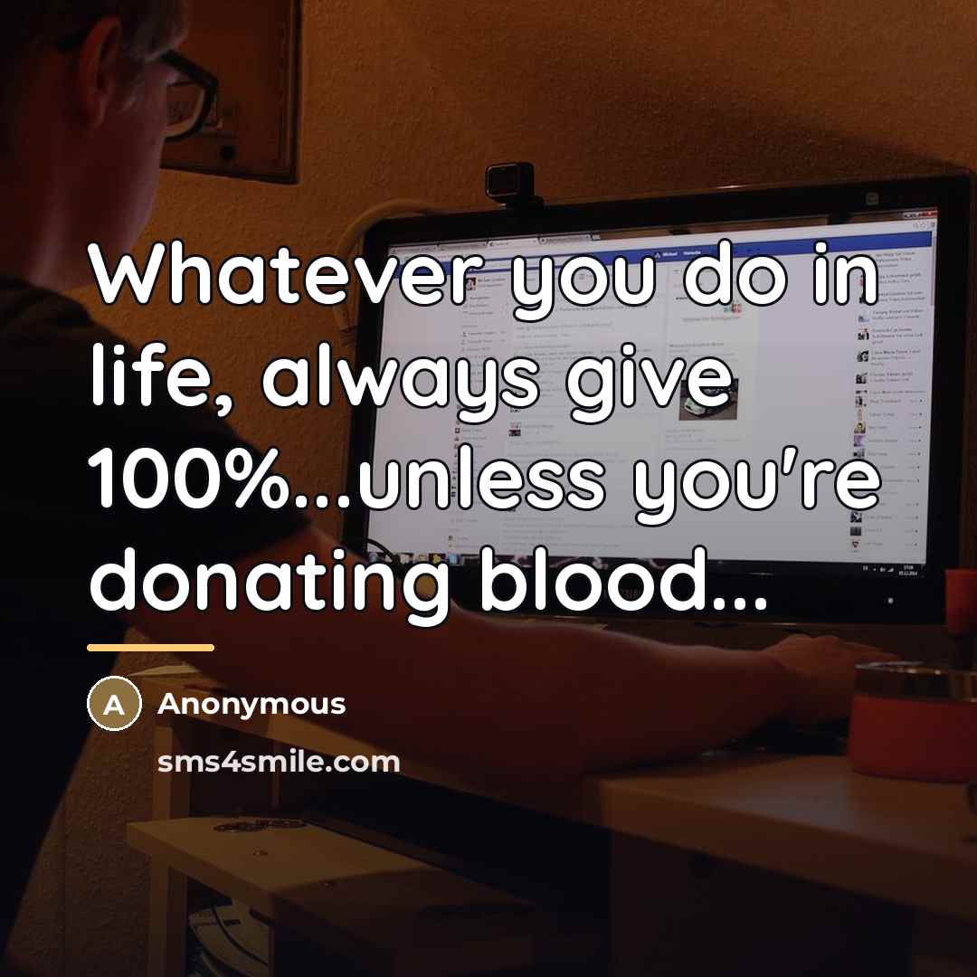 “Whatever you do in life, always give 100%...unless you're donating…” quote by Anonymous