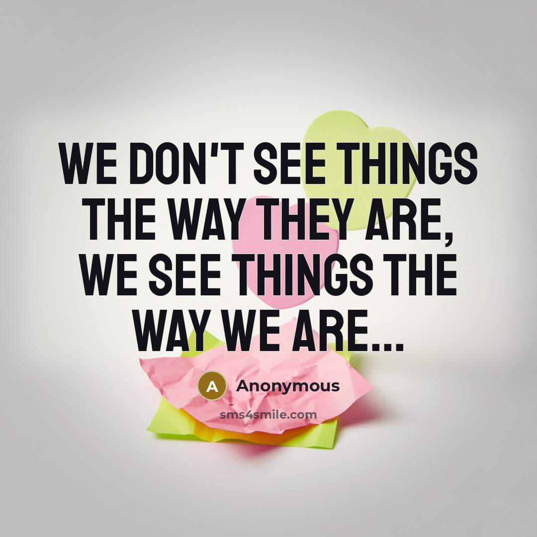 “We don't see things the way they are, we see…” quote by Anonymous