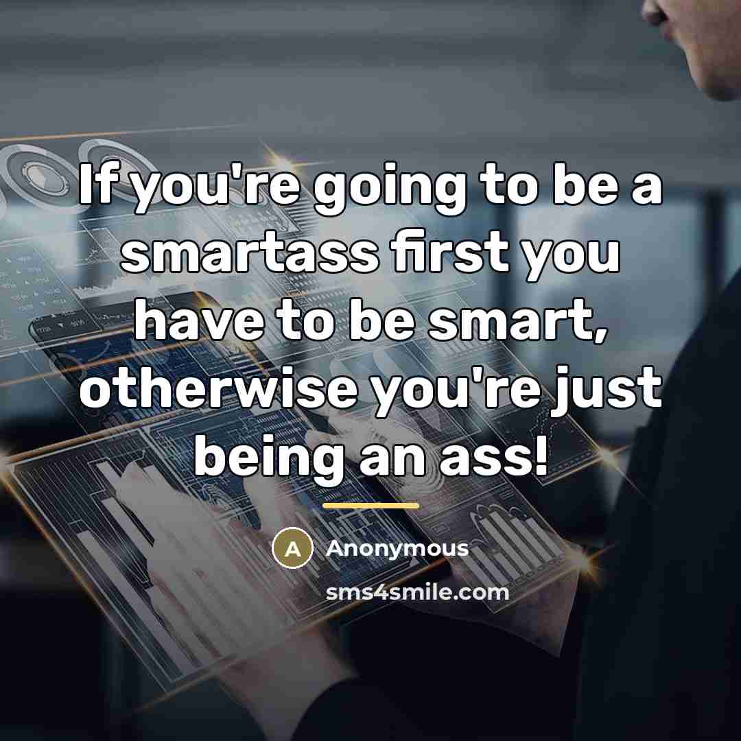 “If you're going to be a smartass first you have…” quote by Anonymous