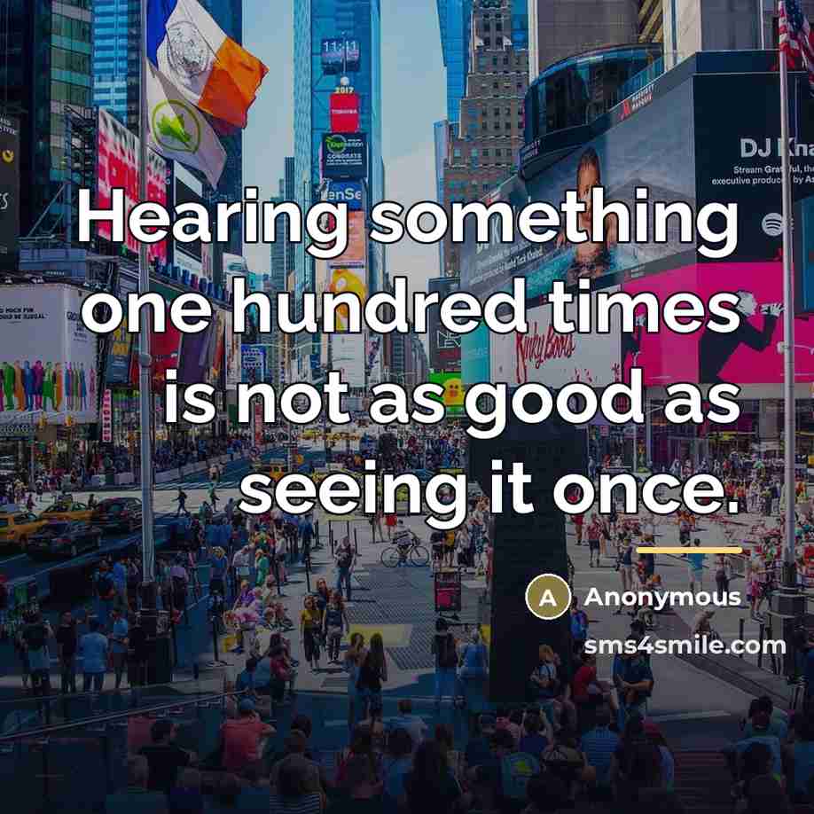 “Hearing something one hundred times is not as good as…” quote by Anonymous