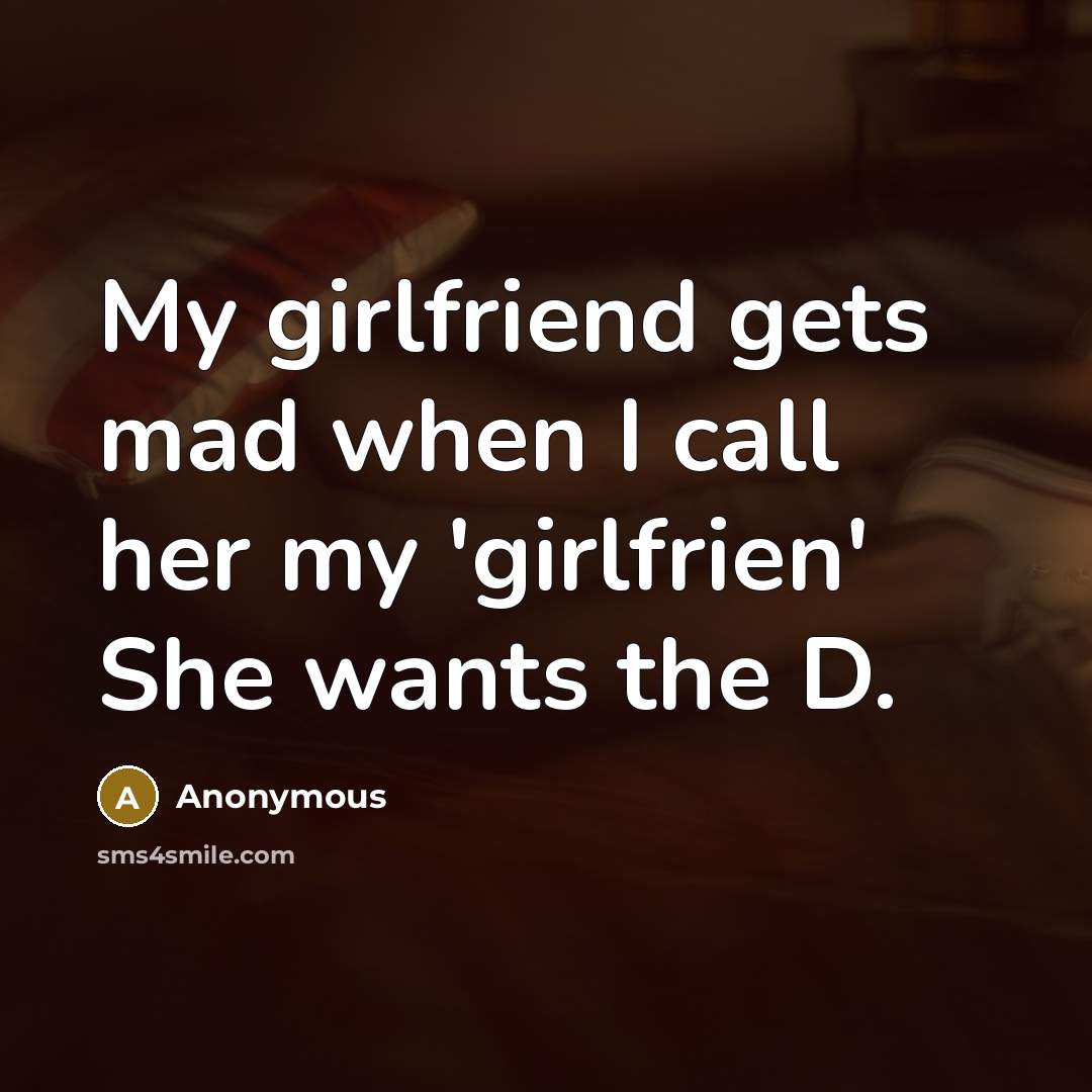 “My girlfriend gets mad when I call her my 'girlfrien' She wants the D.” quote by Anonymous